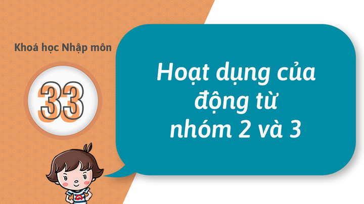33 - Có thể hoạt dụng được động từ nhóm 2 và nhóm 3